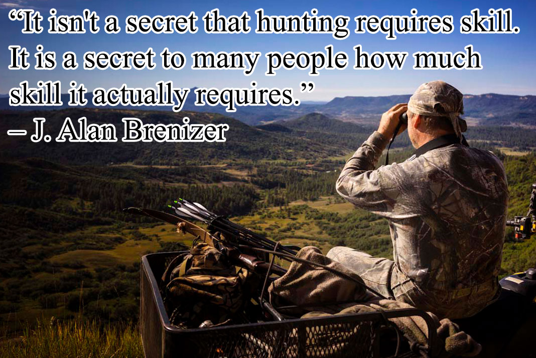 Inspirational Hunting Quotes: “It isn't a secret that hunting requires skill. It is a secret to many people how much skill it actually requires.” – J. Alan Brenizer 